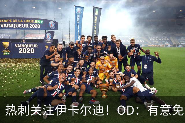 热刺关注伊卡尔迪！OD：有意免签