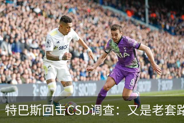 特巴斯回击CSD调查：又是老套路，他们在损害西甲的尊严与体面
