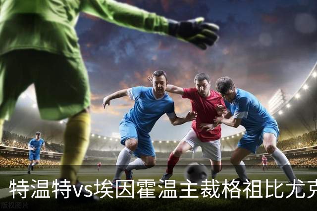 特温特vs埃因霍温主裁格祖比尤克数据：近20场69黄3红2点球