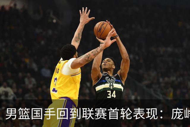 男篮国手回到联赛首轮表现：庞峥麟20+5，胡金秋依旧大腿，那廖三宁呢？