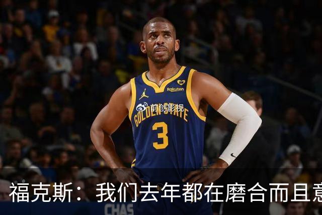 福克斯：我们去年都在磨合而且意外很多 打得很好是因为天赋太强