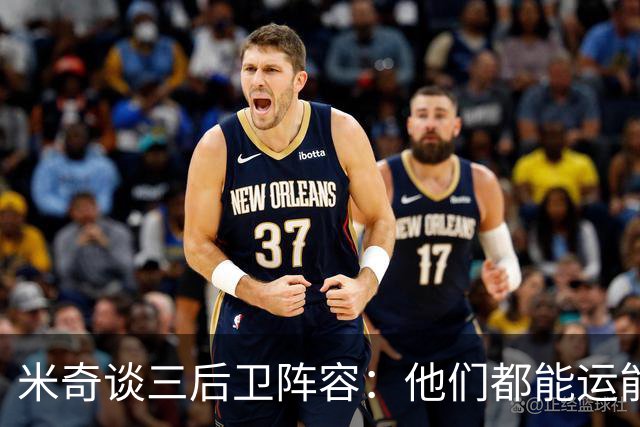 米奇谈三后卫阵容：他们都能运能投能传能防 都能打出关键表现