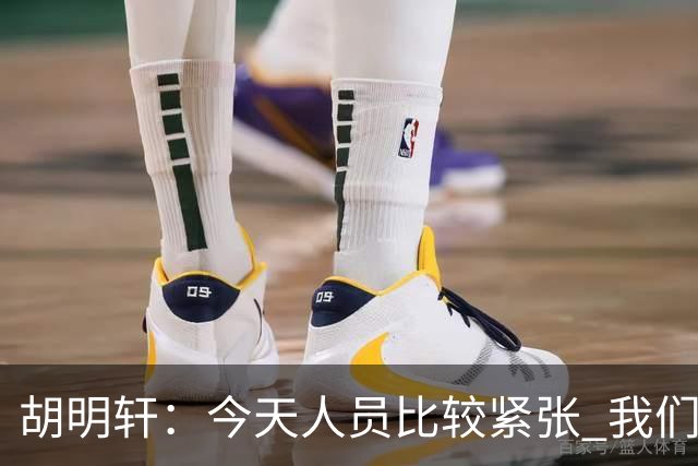 胡明轩：今天人员比较紧张 我们大家没有放弃&拧成了一股绳
