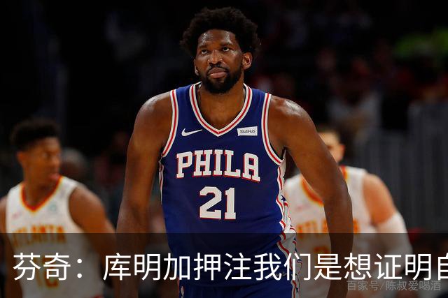 芬奇：库明加押注我们是想证明自己 他看到了和我们的契合度