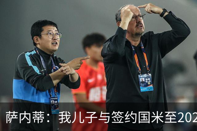 萨内蒂：我儿子与签约国米至2028，未来看命运