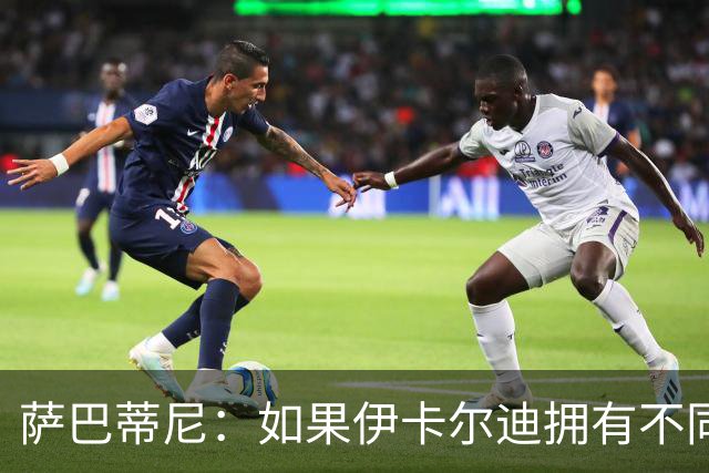 萨巴蒂尼：如果伊卡尔迪拥有不同的心态，他会非常适合尤文