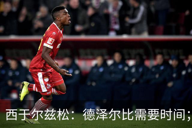 西于尔兹松：德泽尔比需要时间；凯恩配得上金球奖