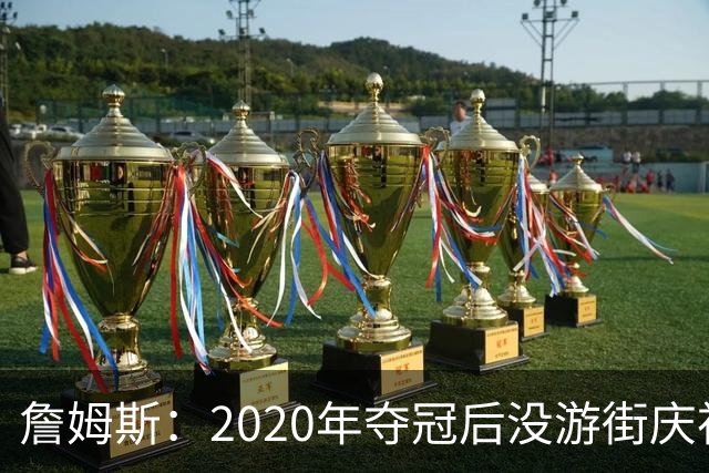 詹姆斯：2020年夺冠后没游街庆祝这件事仍让他不舒服