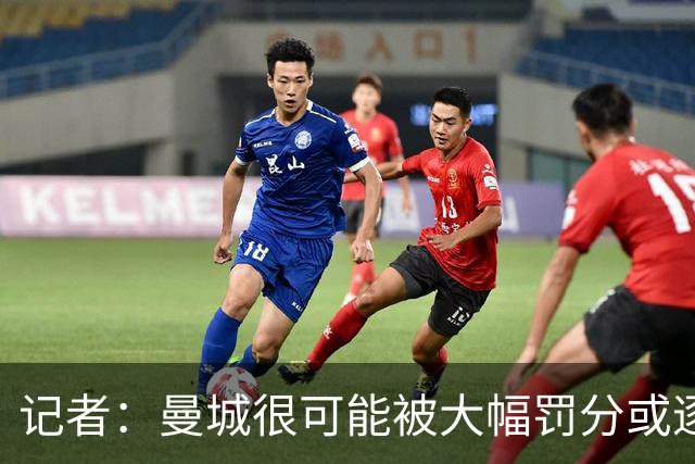 记者：曼城很可能被大幅罚分或逐出英超，其它球队不会满意轻罚