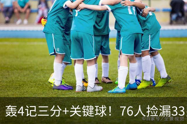 轰4记三分+关键球！76人捡漏33岁两冠射手：仅390万当詹皇冲冠绝配