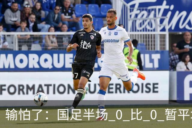 输怕了：国足半场 0 比 0 暂平塔吉克斯坦，连续 4 个上半场零进球