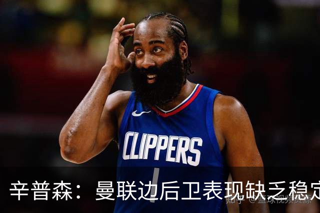 辛普森：曼联边后卫表现缺乏稳定性，一些基本问题令人担忧