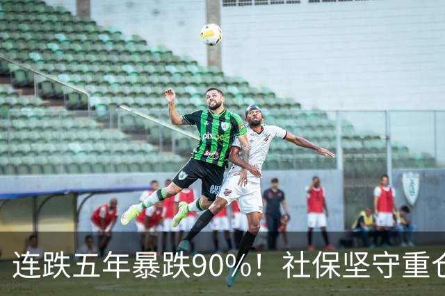 连跌五年暴跌90%！社保坚守重仓，九成散户，偏偏倒在黎明前夜