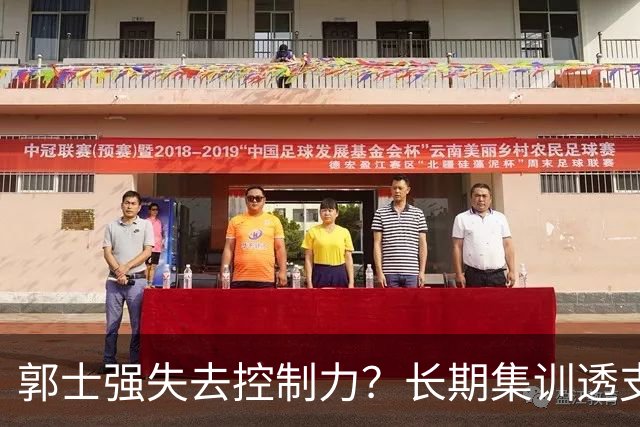 郭士强失去控制力？长期集训透支球员？中国男篮该推倒重来了！