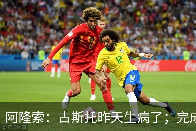阿隆索：古斯托昨天生病了；完成10场零封才是真正的关键