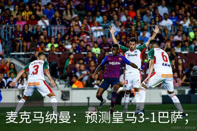 麦克马纳曼：预测皇马3-1巴萨；姆巴佩会战胜亚马尔拿下金球