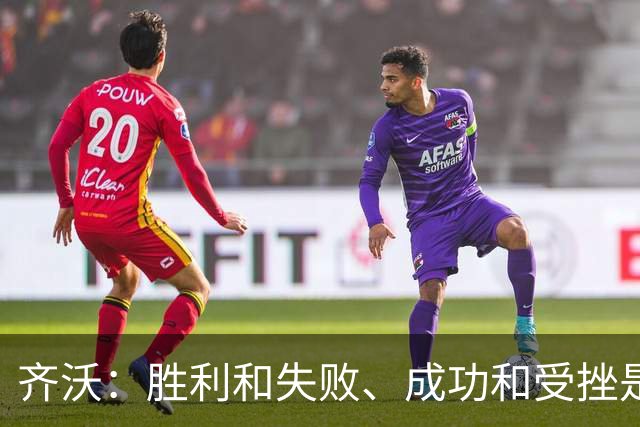 齐沃：胜利和失败、成功和受挫是两对要以相同方式对待的混蛋