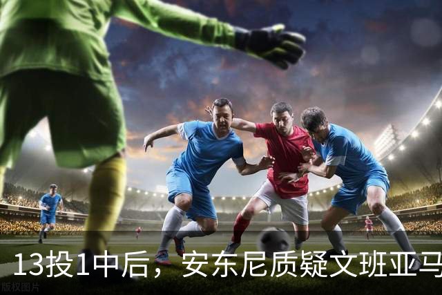 13投1中后，安东尼质疑文班亚马：没看到任何开发出的技术