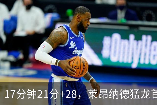 17分钟21分+28，莱昂纳德猛龙首秀只打半场