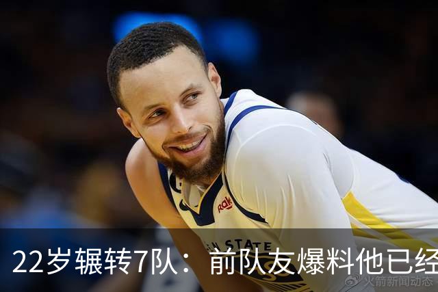 22岁辗转7队：前队友爆料他"已经有钱了，不需要跑"