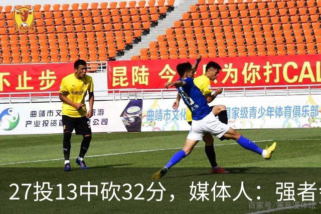 27投13中砍32分，媒体人：强者会适应版本甚至领先版本