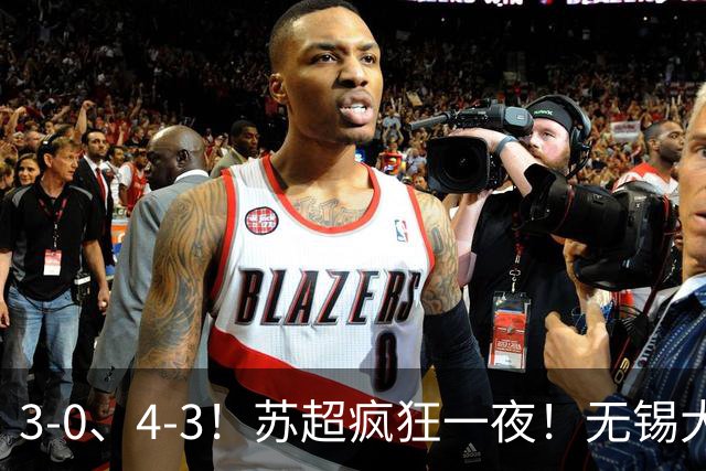 3-0、4-3！苏超疯狂一夜！无锡大胜，南通强势逆转！