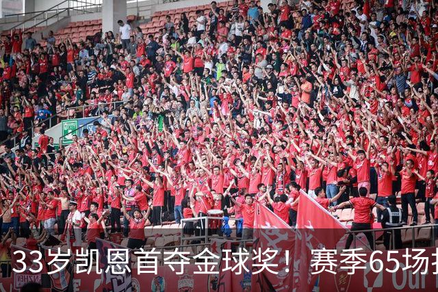 33岁凯恩首夺金球奖！赛季65场打进73球，终于迎来生涯巅峰