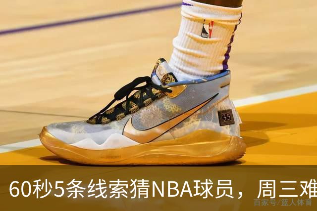 60秒5条线索猜NBA球员，周三难度升级你能猜中吗