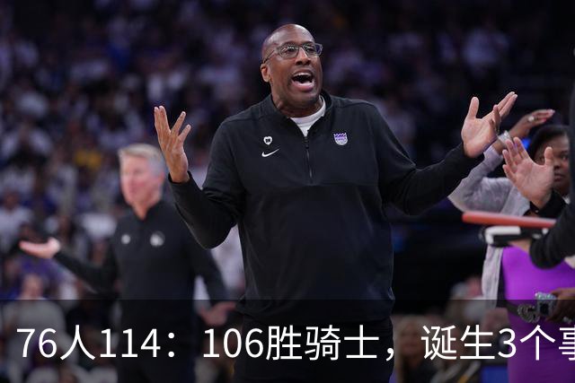76人114：106胜骑士，诞生3个事实，恩比德不改变打法，詹姆斯难夺冠