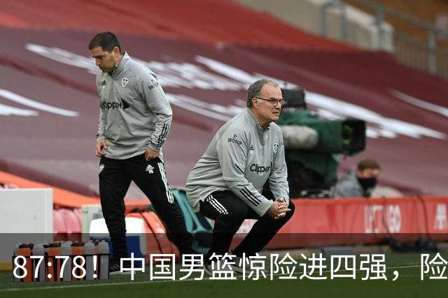 87:78！中国男篮惊险进四强，险遭保送球队爆冷，半决赛难打