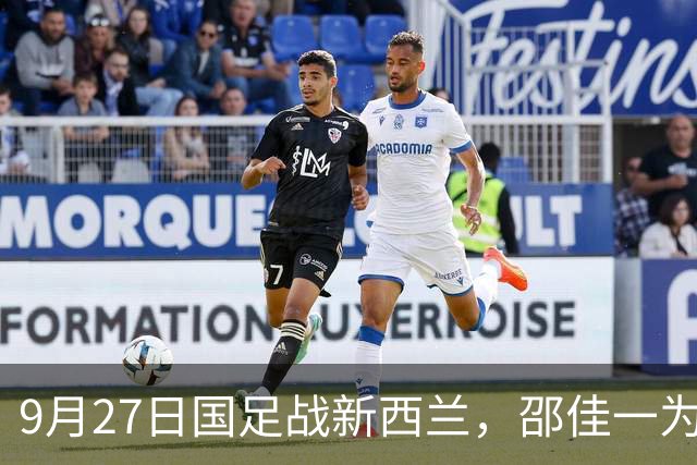 9月27日国足战新西兰，邵佳一为何直呼从安东尼奥取经？