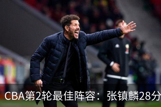 CBA第2轮最佳阵容：张镇麟28分率上海全胜领衔 胡金秋迪亚洛入选