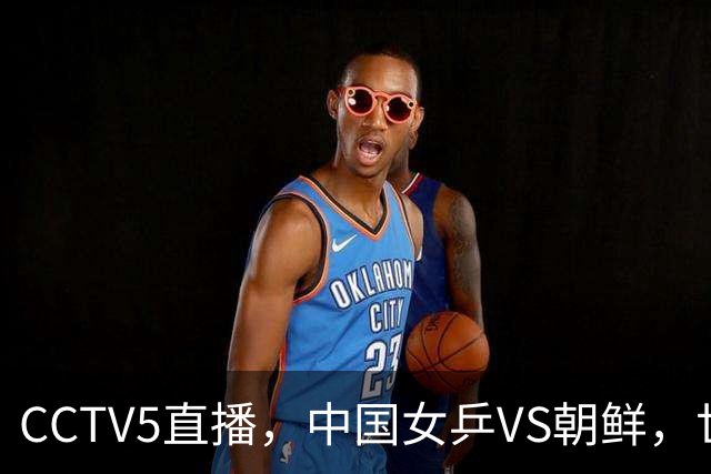 CCTV5直播，中国女乒VS朝鲜，世界第一王曼昱、孙颖莎领衔冲决赛