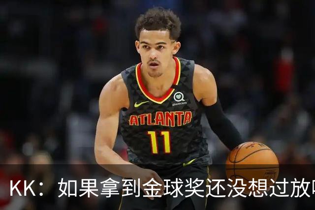 KK：如果拿到金球奖还没想过放哪，也许会给我的孩子们拿去玩