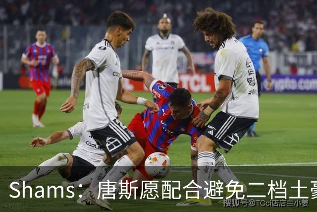 Shams：唐斯愿配合避免二档土豪线 但尼克斯坚持四年2亿