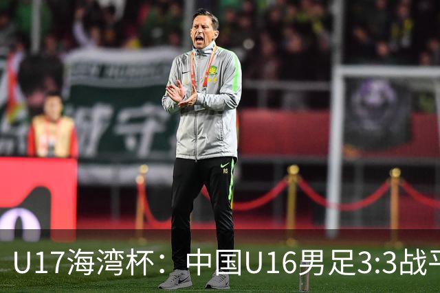 U17海湾杯：中国U16男足3:3战平巴林队